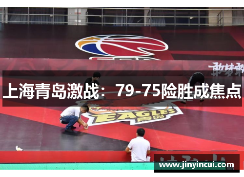 上海青岛激战：79-75险胜成焦点