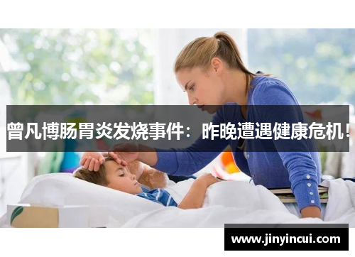 曾凡博肠胃炎发烧事件：昨晚遭遇健康危机！