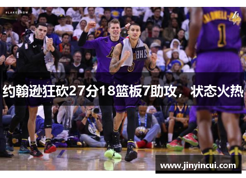 约翰逊狂砍27分18篮板7助攻，状态火热