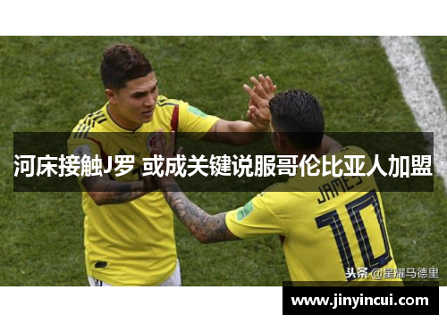 河床接触J罗 或成关键说服哥伦比亚人加盟